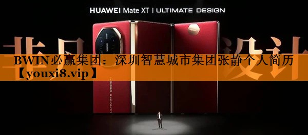 BWIN必赢集团:深圳智慧城市集团张静个人简历 BWIN必赢集团:深圳智慧城市集团张静个人简历