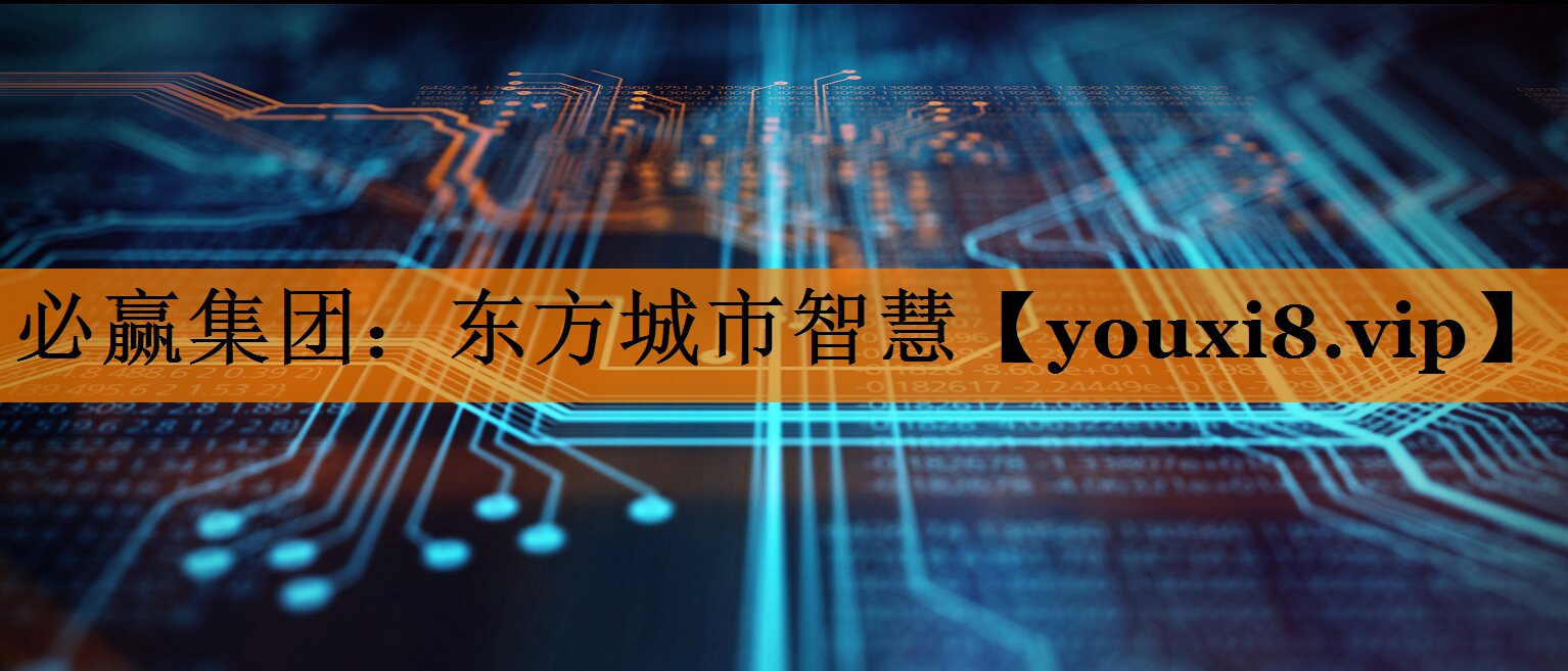 必赢集团:东方城市智慧 必赢集团:东方城市智慧
