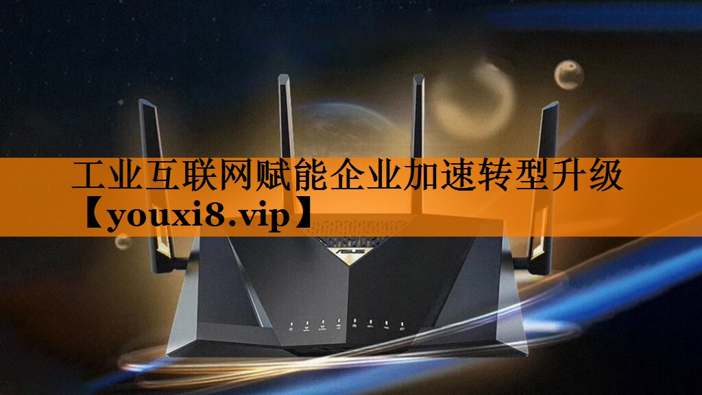 工业互联网赋能企业加速转型升级 工业互联网赋能企业加速转型升级