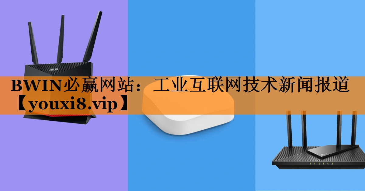 BWIN必赢网站:工业互联网技术新闻报道 BWIN必赢网站:工业互联网技术新闻报道