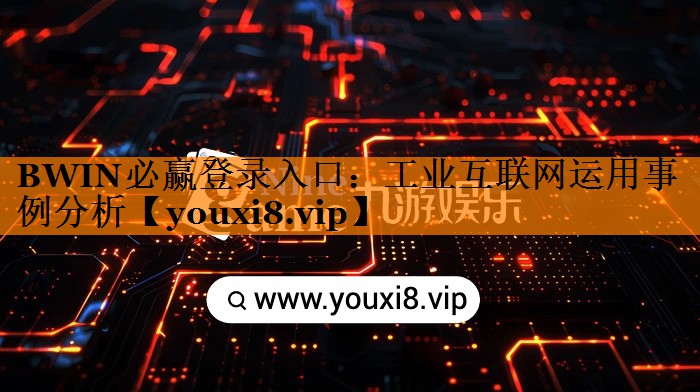 BWIN必赢登录入口:工业互联网运用事例分析 BWIN必赢登录入口:工业互联网运用事例分析
