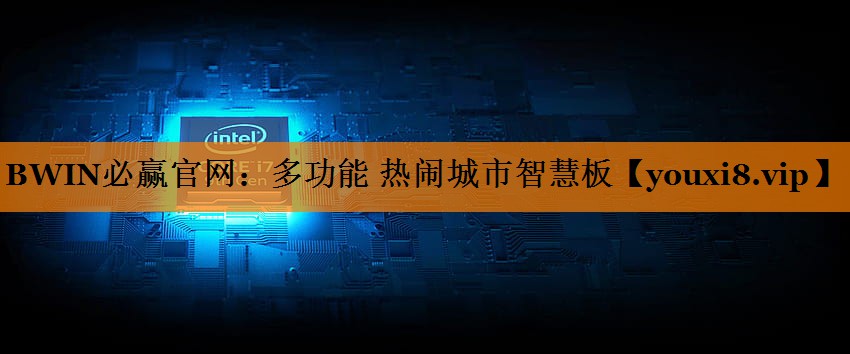 BWIN必赢官网:多功能 热闹城市智慧板 BWIN必赢官网:多功能 热闹城市智慧板