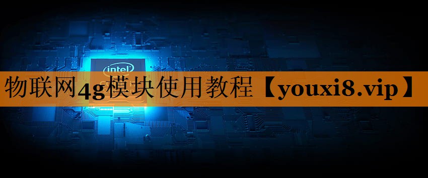 物联网4g模块使用教程 物联网4g模块使用教程