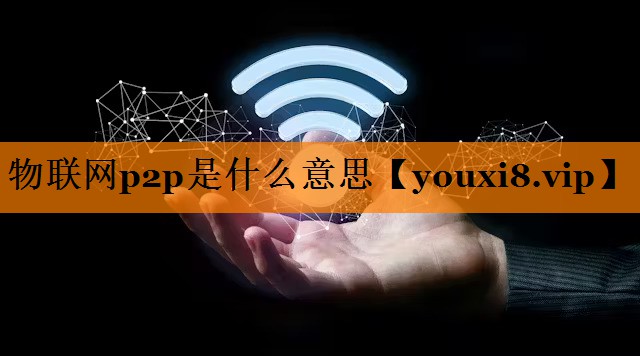 物联网p2p是什么意思 物联网p2p是什么意思