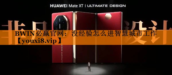 BWIN必赢官网:没经验怎么进智慧城市工作 BWIN必赢官网:没经验怎么进智慧城市工作