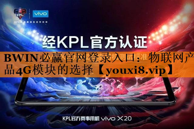 BWIN必赢官网登录入口:物联网产品4G模块的选择 BWIN必赢官网登录入口:物联网产品4G模块的选择