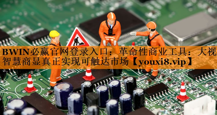 BWIN必赢官网登录入口：革命性商业工具：大视野智慧商显真正实现可触达市场