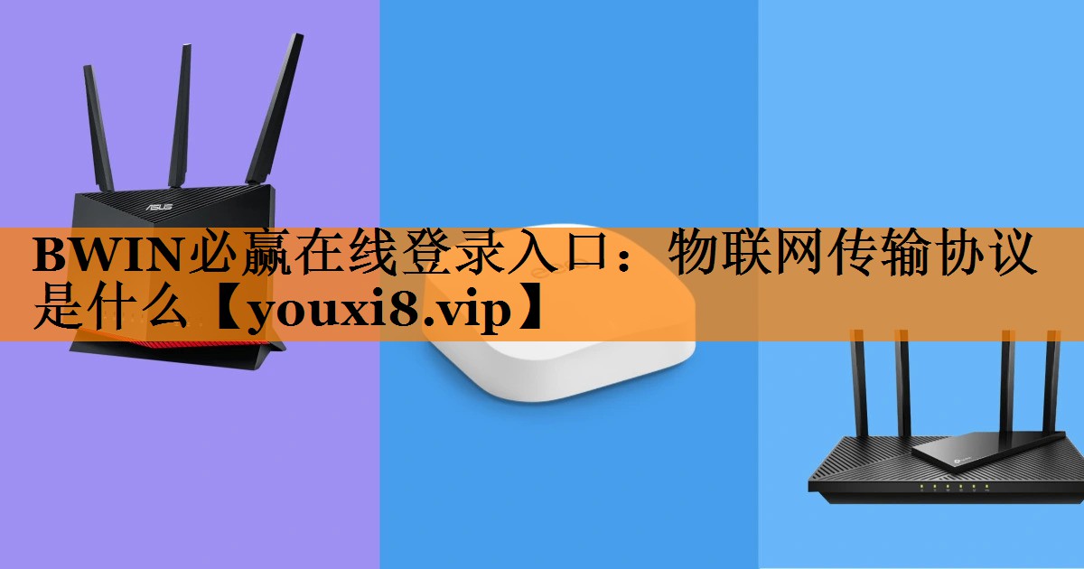 BWIN必赢在线登录入口:物联网传输协议是什么 BWIN必赢在线登录入口:物联网传输协议是什么