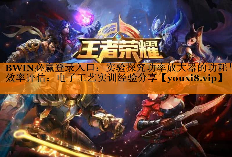 BWIN必赢登录入口:实验探究功率放大器的功耗与效率评估:电子工艺实训经验分享 BWIN必赢登录入口:实验探究功率放大器的功耗与效率评估:电子工艺实训经验分享