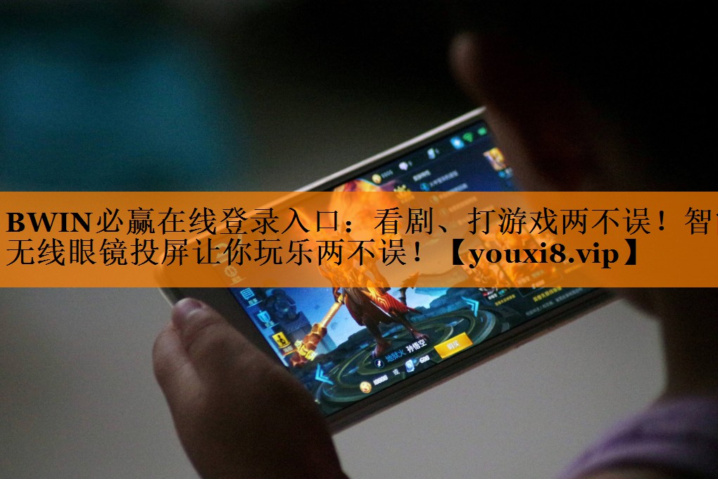 BWIN必赢在线登录入口:看剧、打游戏两不误!智能无线眼镜投屏让你玩乐两不误! BWIN必赢在线登录入口:看剧、打游戏两不误!智能无线眼镜投屏让你玩乐两不误!