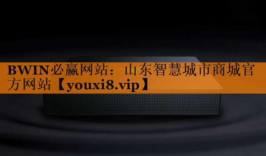BWIN必赢网站:山东智慧城市商城官方网站 BWIN必赢网站:山东智慧城市商城官方网站