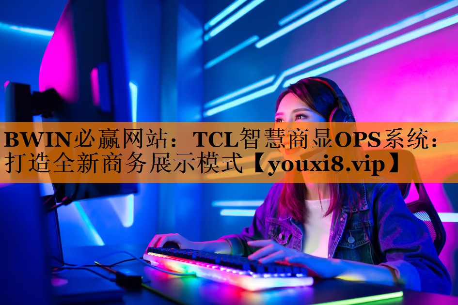 BWIN必赢网站:TCL智慧商显OPS系统:打造全新商务展示模式 BWIN必赢网站:TCL智慧商显OPS系统:打造全新商务展示模式
