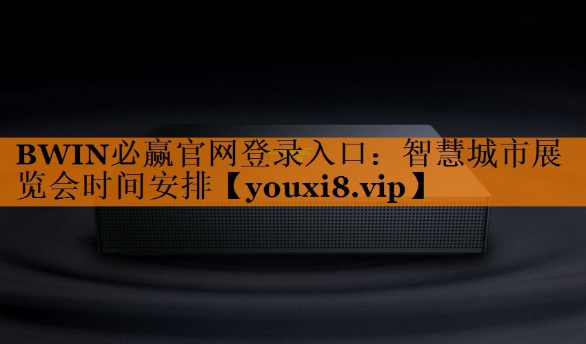 BWIN必赢官网登录入口:智慧城市展览会时间安排 BWIN必赢官网登录入口:智慧城市展览会时间安排