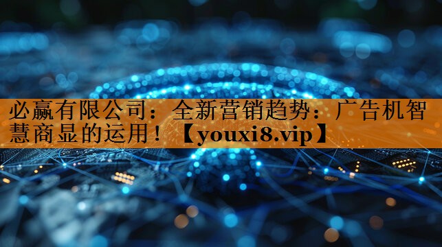 必赢有限公司:全新营销趋势:广告机智慧商显的运用! 必赢有限公司:全新营销趋势:广告机智慧商显的运用!