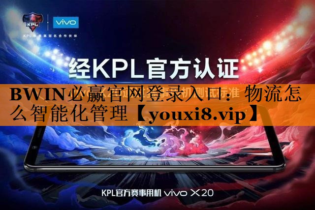 BWIN必赢官网登录入口:物流怎么智能化管理 BWIN必赢官网登录入口:物流怎么智能化管理