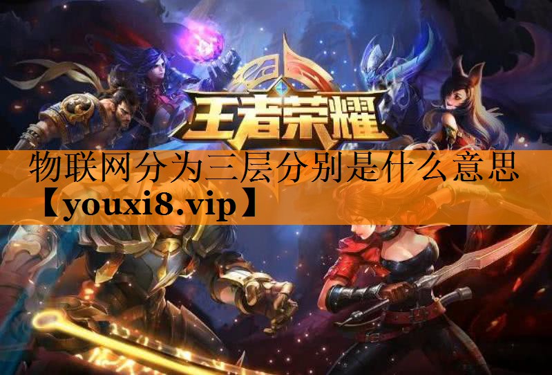 物联网分为三层分别是什么意思 物联网分为三层分别是什么意思