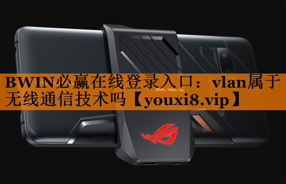 BWIN必赢在线登录入口:vlan属于无线通信技术吗 BWIN必赢在线登录入口:vlan属于无线通信技术吗