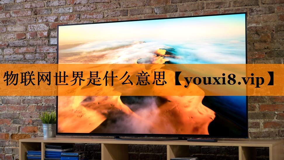 物联网世界是什么意思 物联网世界是什么意思