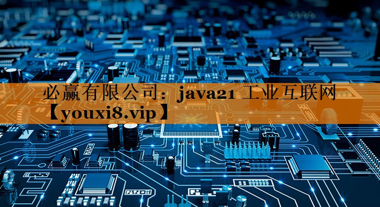必赢有限公司:java21 工业互联网 必赢有限公司:java21 工业互联网