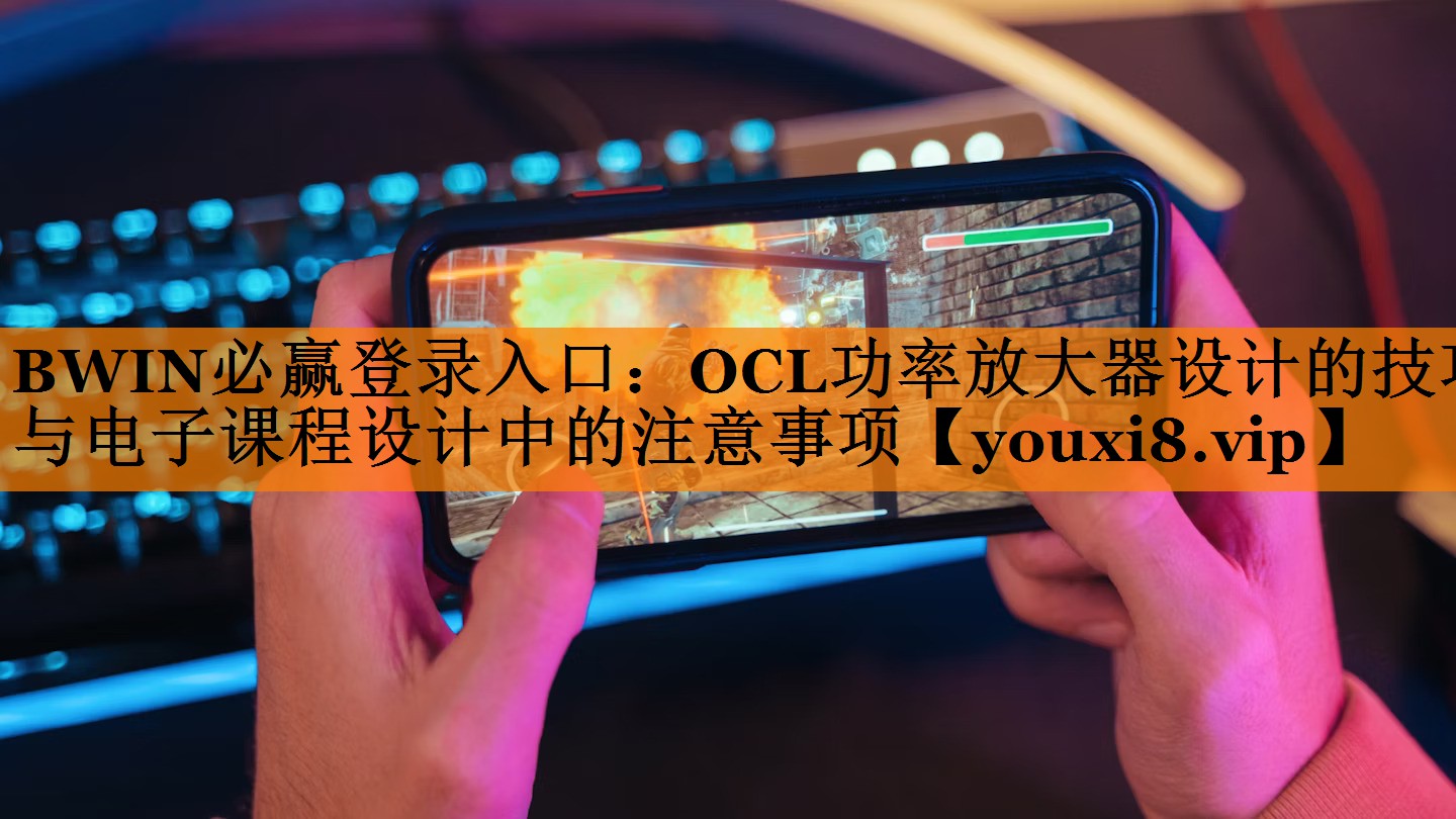 BWIN必赢登录入口:OCL功率放大器设计的技巧与电子课程设计中的注意事项 BWIN必赢登录入口:OCL功率放大器设计的技巧与电子课程设计中的注意事项