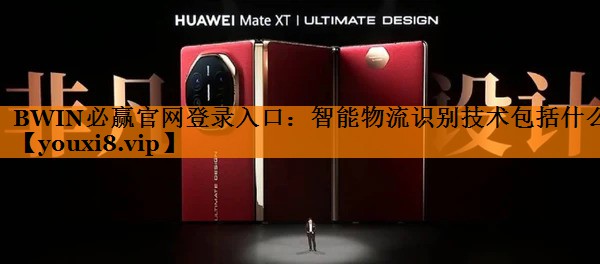 BWIN必赢官网登录入口:智能物流识别技术包括什么 BWIN必赢官网登录入口:智能物流识别技术包括什么