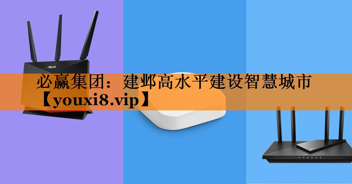必赢集团:建邺高水平建设智慧城市 必赢集团:建邺高水平建设智慧城市