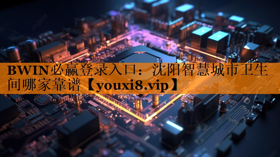 BWIN必赢登录入口:沈阳智慧城市卫生间哪家靠谱 BWIN必赢登录入口:沈阳智慧城市卫生间哪家靠谱
