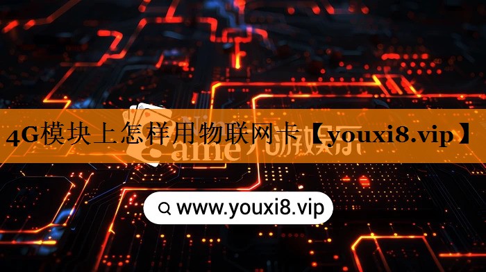 4G模块上怎样用物联网卡 4G模块上怎样用物联网卡