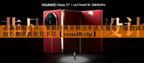 必赢有限公司:掌握经典音频功率放大器电子版的调音技巧和音质优化手法 必赢有限公司:掌握经典音频功率放大器电子版的调音技巧和音质优化手法