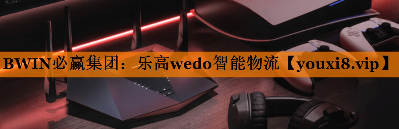 BWIN必赢集团:乐高wedo智能物流 BWIN必赢集团:乐高wedo智能物流