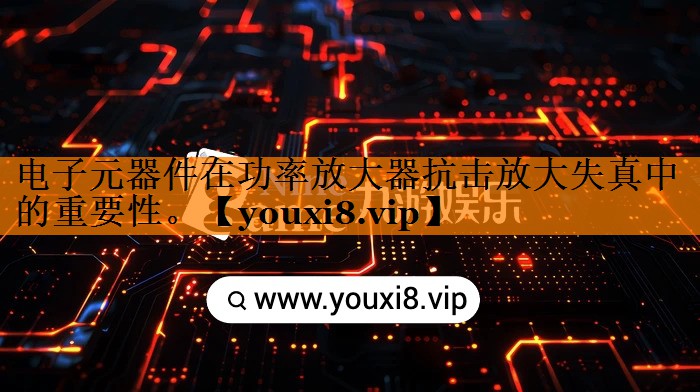 电子元器件在功率放大器抗击放大失真中的重要性。 电子元器件在功率放大器抗击放大失真中的重要性。