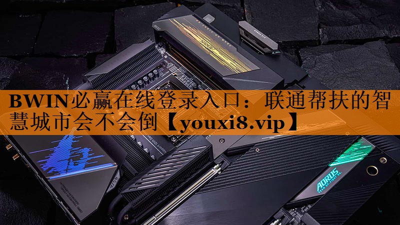 BWIN必赢在线登录入口:联通帮扶的智慧城市会不会倒 BWIN必赢在线登录入口:联通帮扶的智慧城市会不会倒