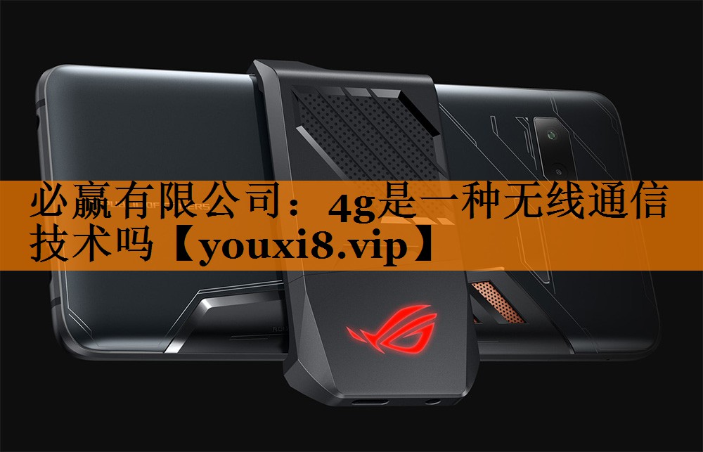 必赢有限公司:4g是一种无线通信技术吗 必赢有限公司:4g是一种无线通信技术吗