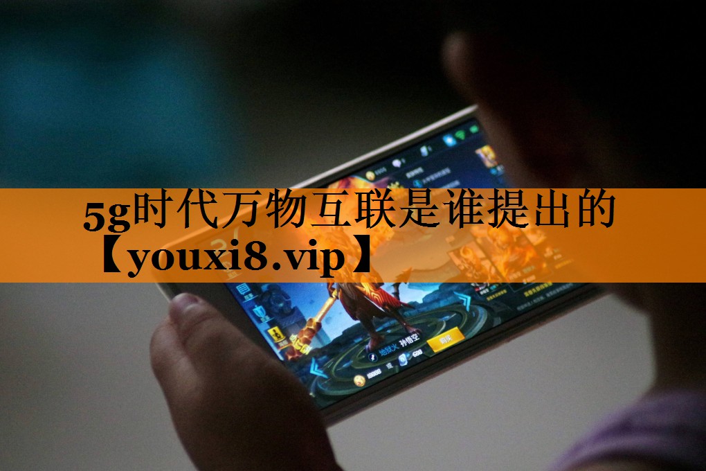 5g时代万物互联是谁提出的 5g时代万物互联是谁提出的