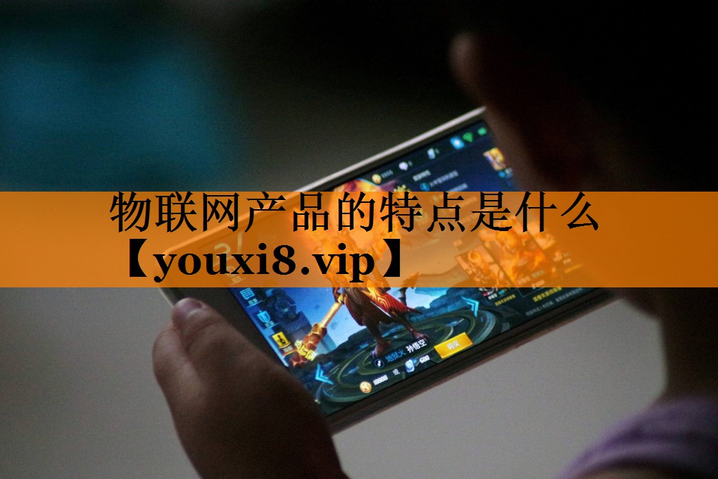 物联网产品的特点是什么 物联网产品的特点是什么