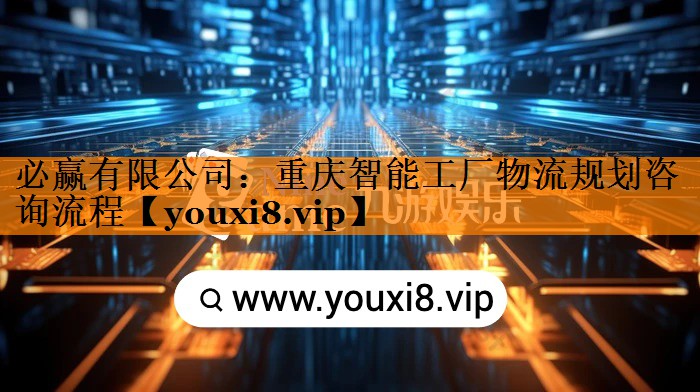 重庆智能工厂物流规划咨询流程 重庆智能工厂物流规划咨询流程