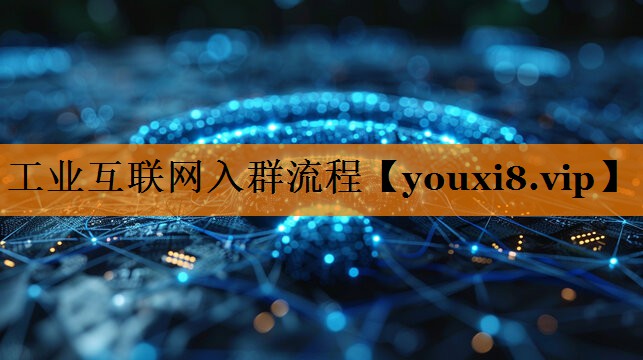 工业互联网入群流程 工业互联网入群流程