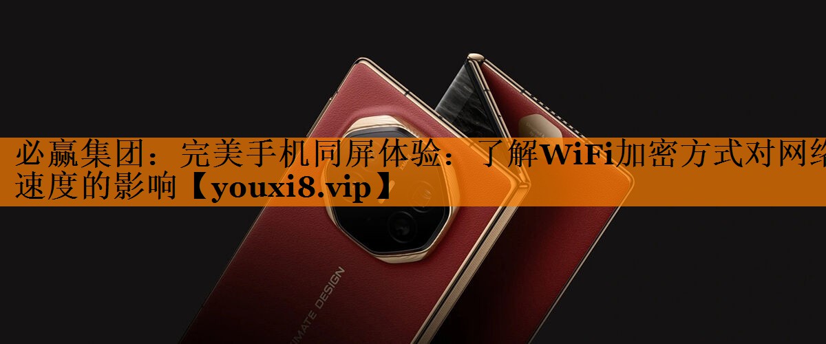 完美手机同屏体验:了解WiFi加密方式对网络速度的影响 完美手机同屏体验:了解WiFi加密方式对网络速度的影响