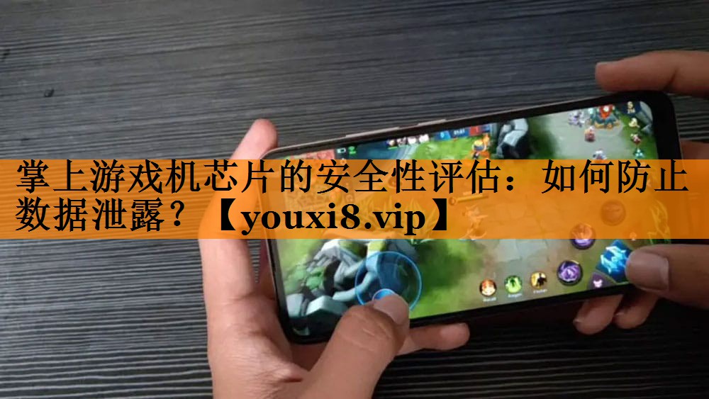 掌上游戏机芯片的安全性评估:如何防止数据泄露? 掌上游戏机芯片的安全性评估:如何防止数据泄露?