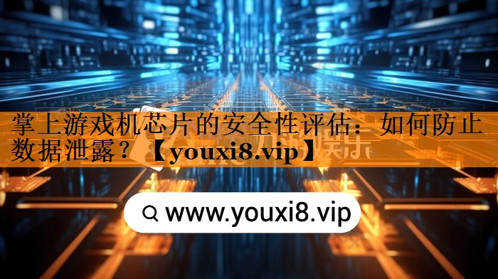 掌上游戏机芯片的安全性评估:如何防止数据泄露? 掌上游戏机芯片的安全性评估:如何防止数据泄露?