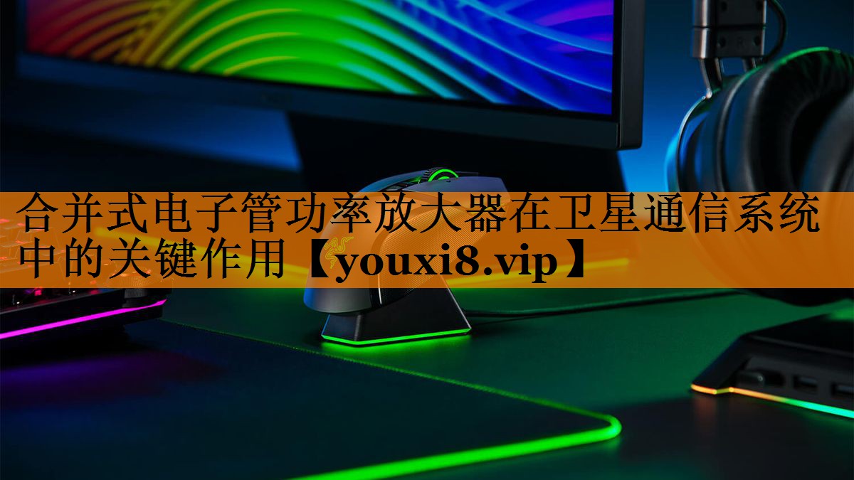 合并式电子管功率放大器在卫星通信系统中的关键作用 合并式电子管功率放大器在卫星通信系统中的关键作用