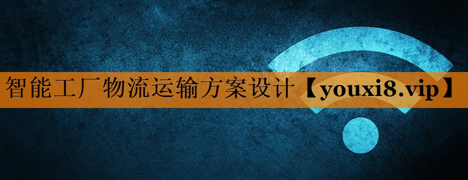 智能工厂物流运输方案设计 智能工厂物流运输方案设计