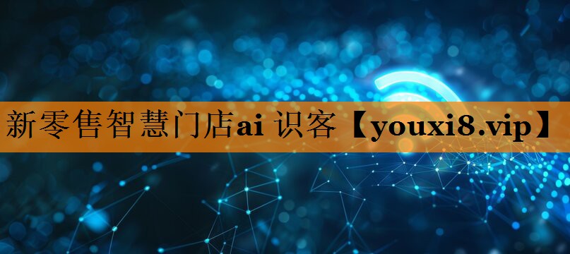 新零售智慧门店ai 识客 新零售智慧门店ai 识客