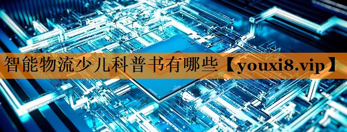 智能物流少儿科普书有哪些 智能物流少儿科普书有哪些