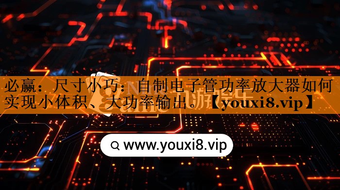 尺寸小巧:自制电子管功率放大器如何实现小体积、大功率输出。 尺寸小巧:自制电子管功率放大器如何实现小体积、大功率输出。