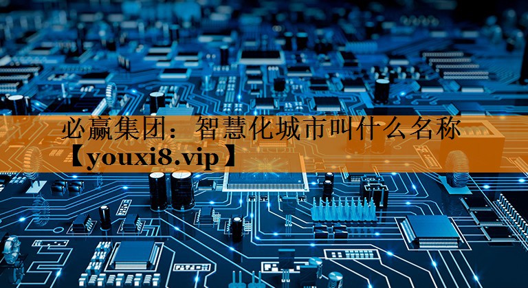 智慧化城市叫什么名称 智慧化城市叫什么名称