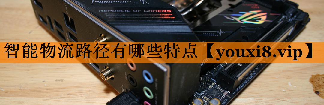 智能物流路径有哪些特点 智能物流路径有哪些特点