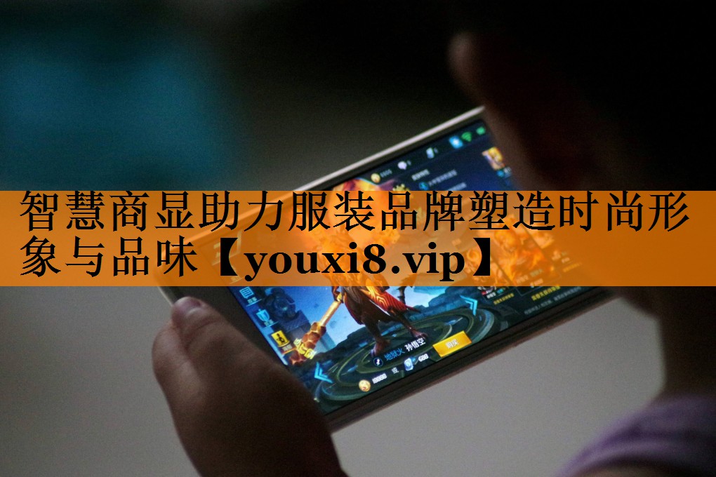 智慧商显助力服装品牌塑造时尚形象与品味 智慧商显助力服装品牌塑造时尚形象与品味