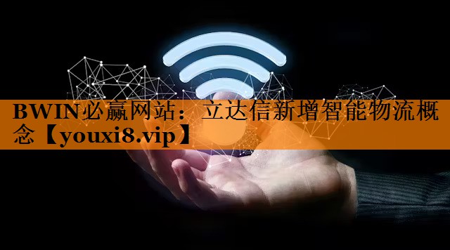立达信新增智能物流概念 立达信新增智能物流概念