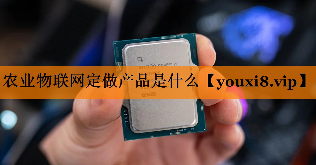农业物联网定做产品是什么 农业物联网定做产品是什么